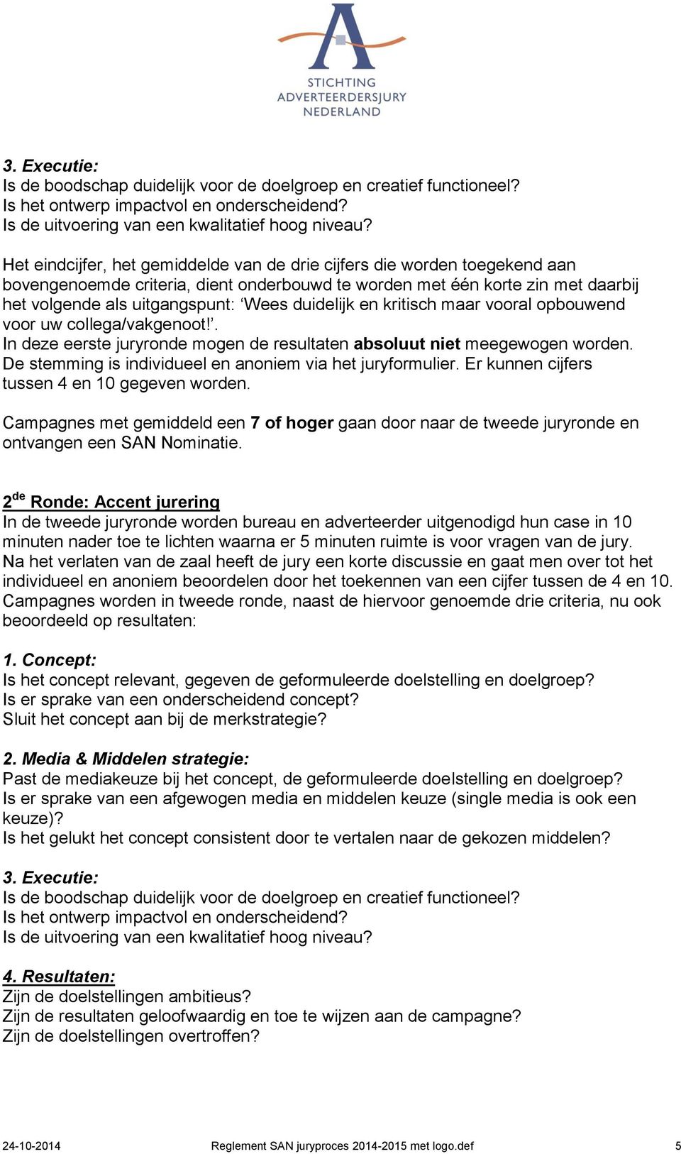 duidelijk en kritisch maar vooral opbouwend voor uw collega/vakgenoot!. In deze eerste juryronde mogen de resultaten absoluut niet meegewogen worden.