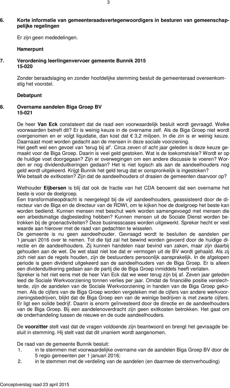 Overname aandelen Biga Groep BV 15-021 De heer Van Eck constateert dat de raad een voorwaardelijk besluit wordt gevraagd. Welke voorwaarden betreft dit? Er is weinig keuze in de overname zelf.