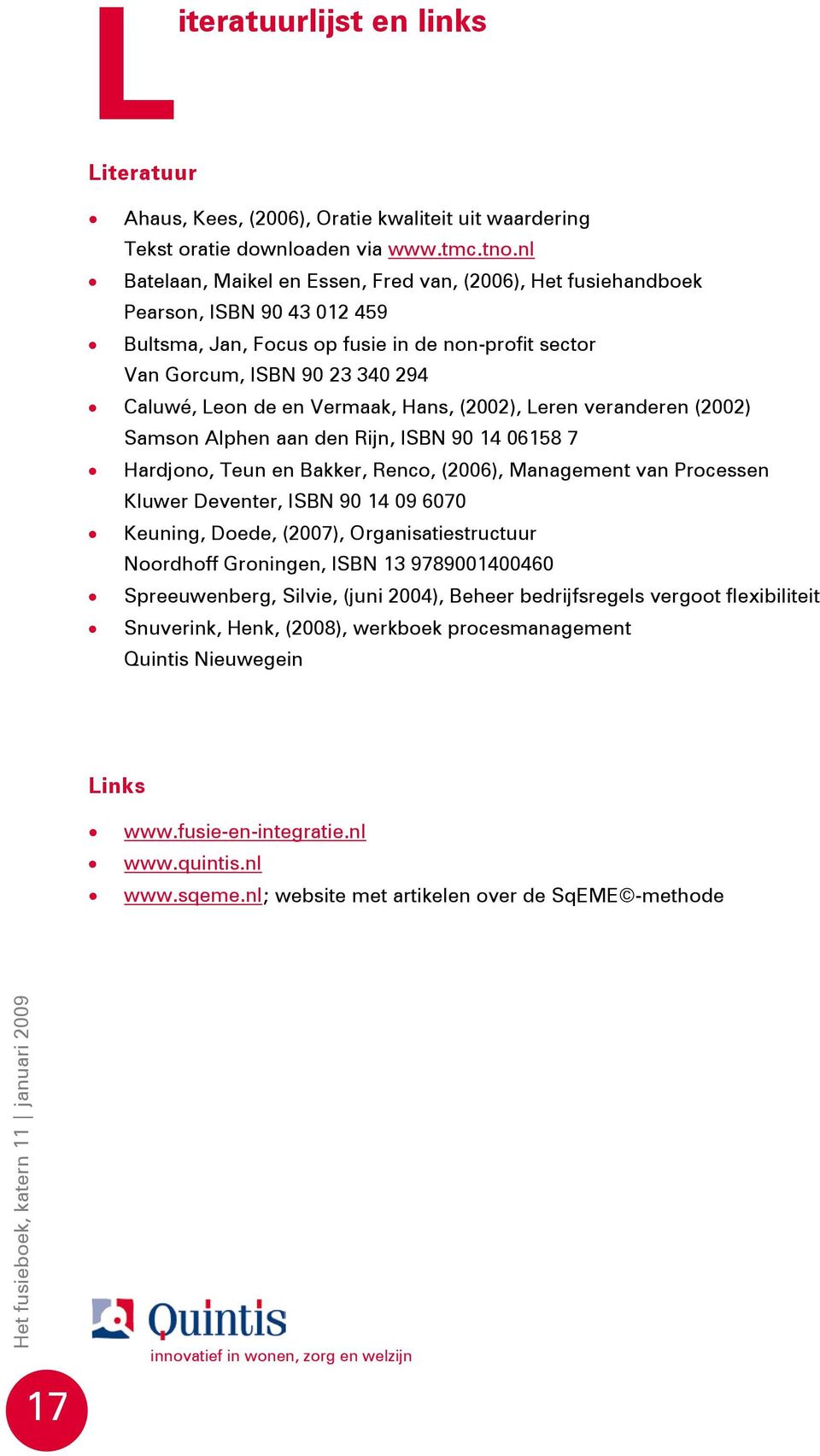 Vermaak, Hans, (2002), Leren veranderen (2002) Samson Alphen aan den Rijn, ISBN 90 14 06158 7 Hardjono, Teun en Bakker, Renco, (2006), Management van Processen Kluwer Deventer, ISBN 90 14 09 6070