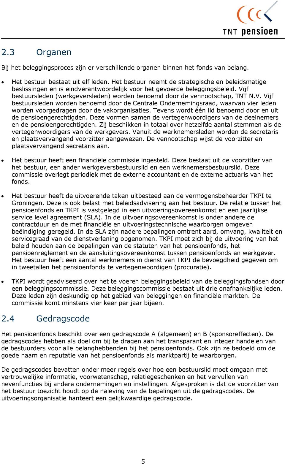 Vijf bestuursleden (werkgeversleden) worden benoemd door de vennootschap, TNT N.V. Vijf bestuursleden worden benoemd door de Centrale Ondernemingsraad, waarvan vier leden worden voorgedragen door de vakorganisaties.