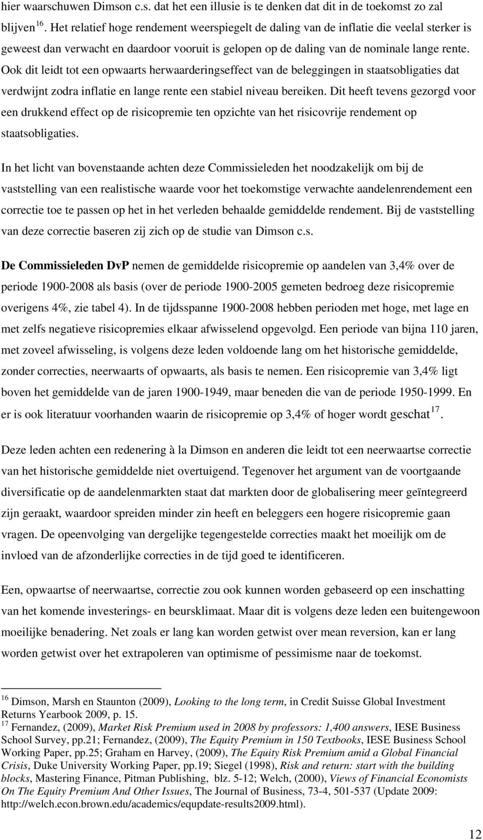 Ook dit leidt tot een opwaarts herwaarderingseffect van de beleggingen in staatsobligaties dat verdwijnt zodra inflatie en lange rente een stabiel niveau bereiken.