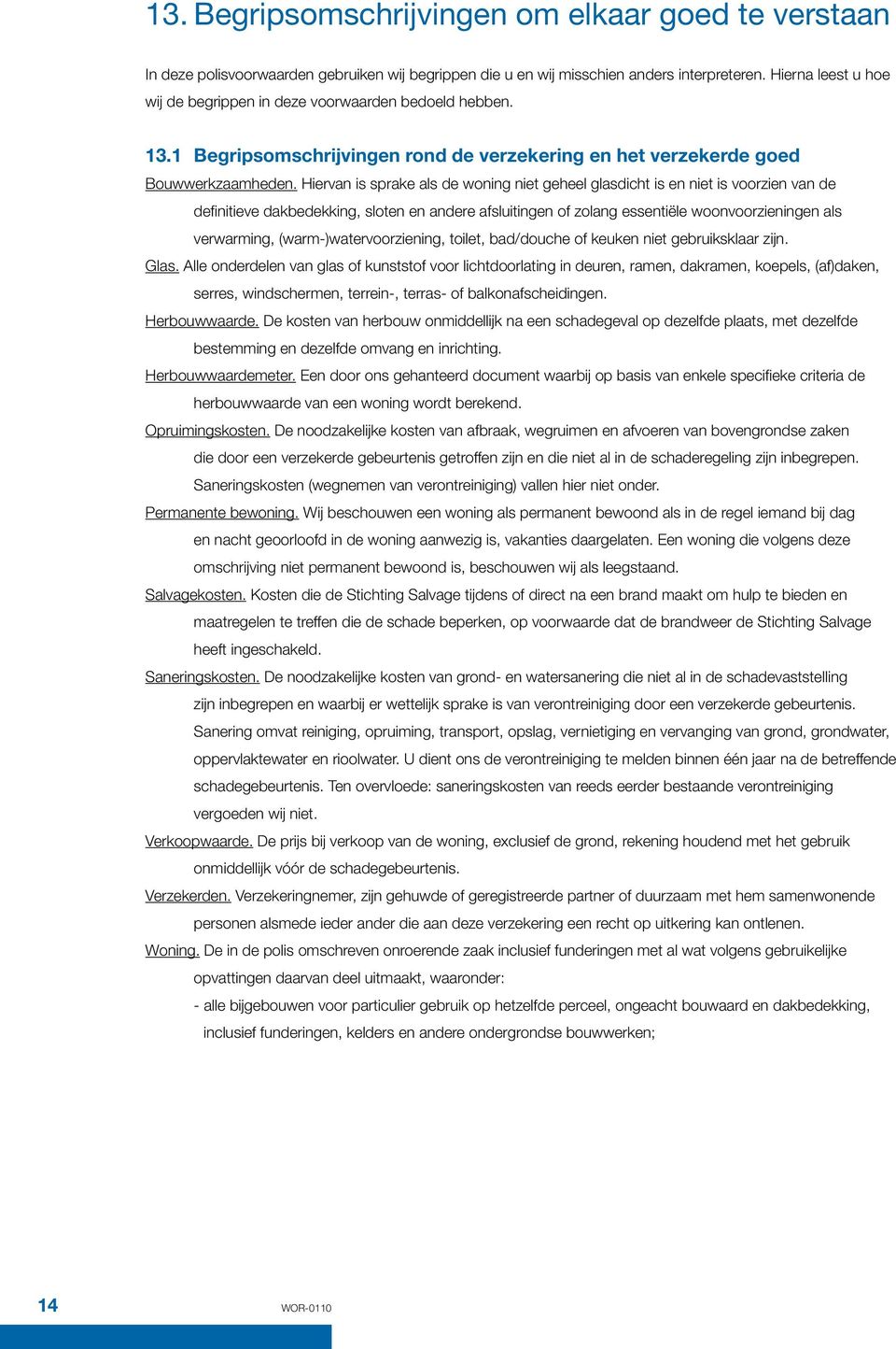 Hiervan is sprake als de woning niet geheel glasdicht is en niet is voorzien van de definitieve dakbedekking, sloten en andere afsluitingen of zolang essentiële woonvoorzieningen als verwarming,