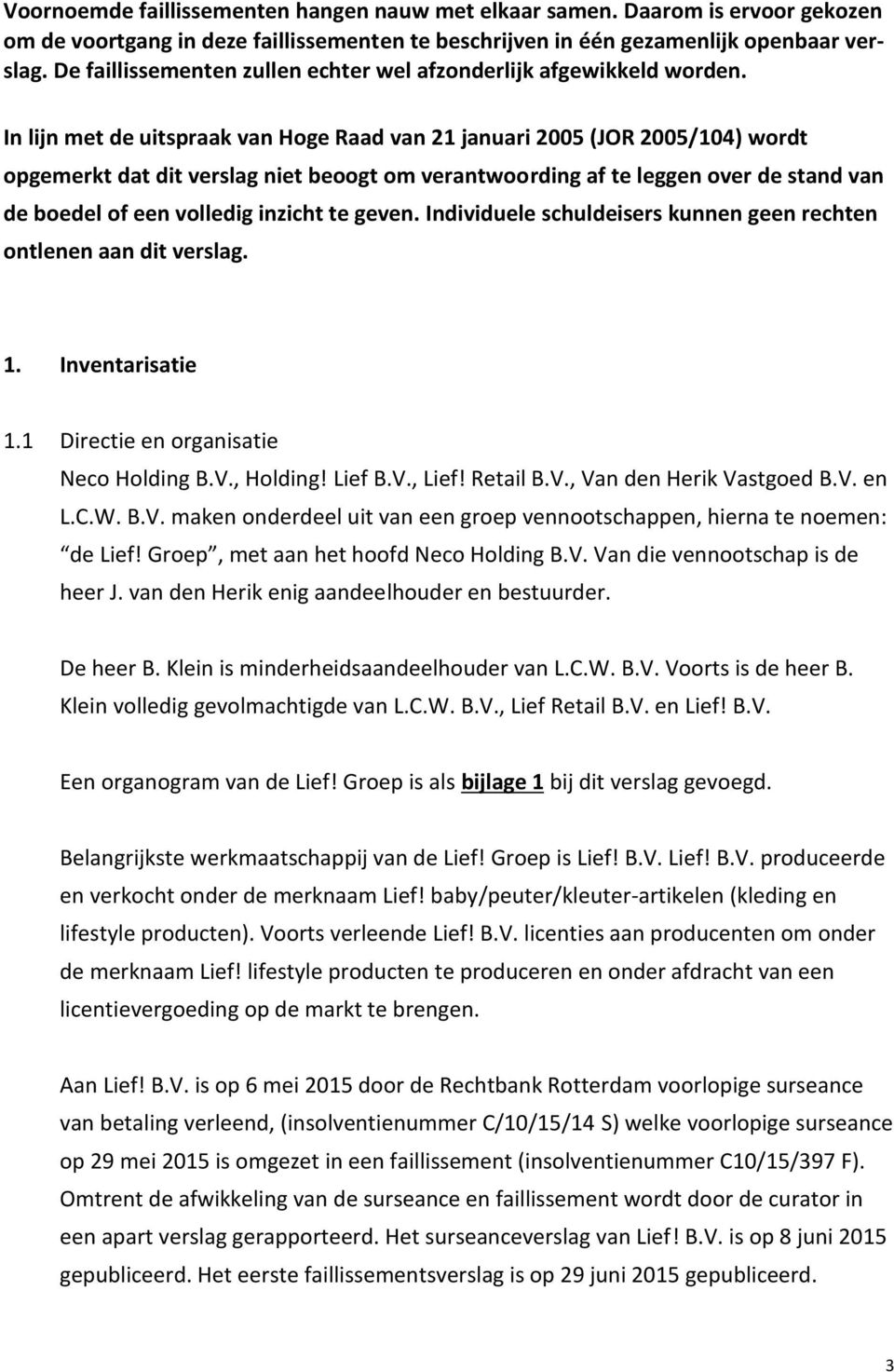 In lijn met de uitspraak van Hoge Raad van 21 januari 2005 (JOR 2005/104) wordt opgemerkt dat dit verslag niet beoogt om verantwoording af te leggen over de stand van de boedel of een volledig