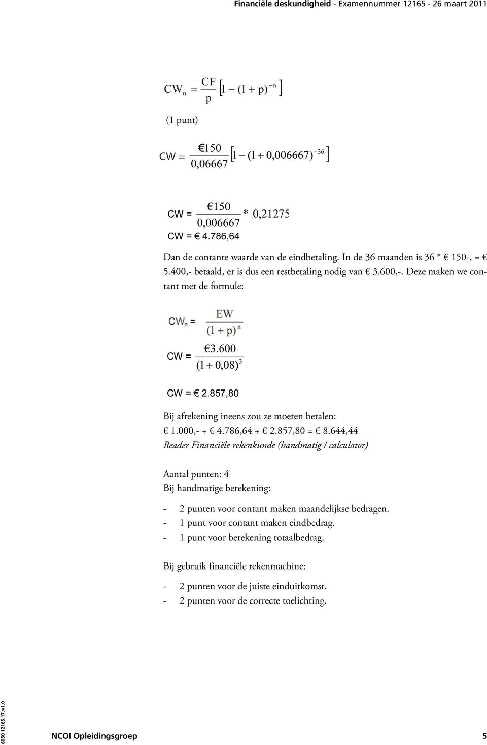 644,44 Reader Financiële rekenkunde (handmatig / calculator) Aantal punten: 4 Bij handmatige berekening: - 2 punten voor contant maken maandelijkse bedragen.