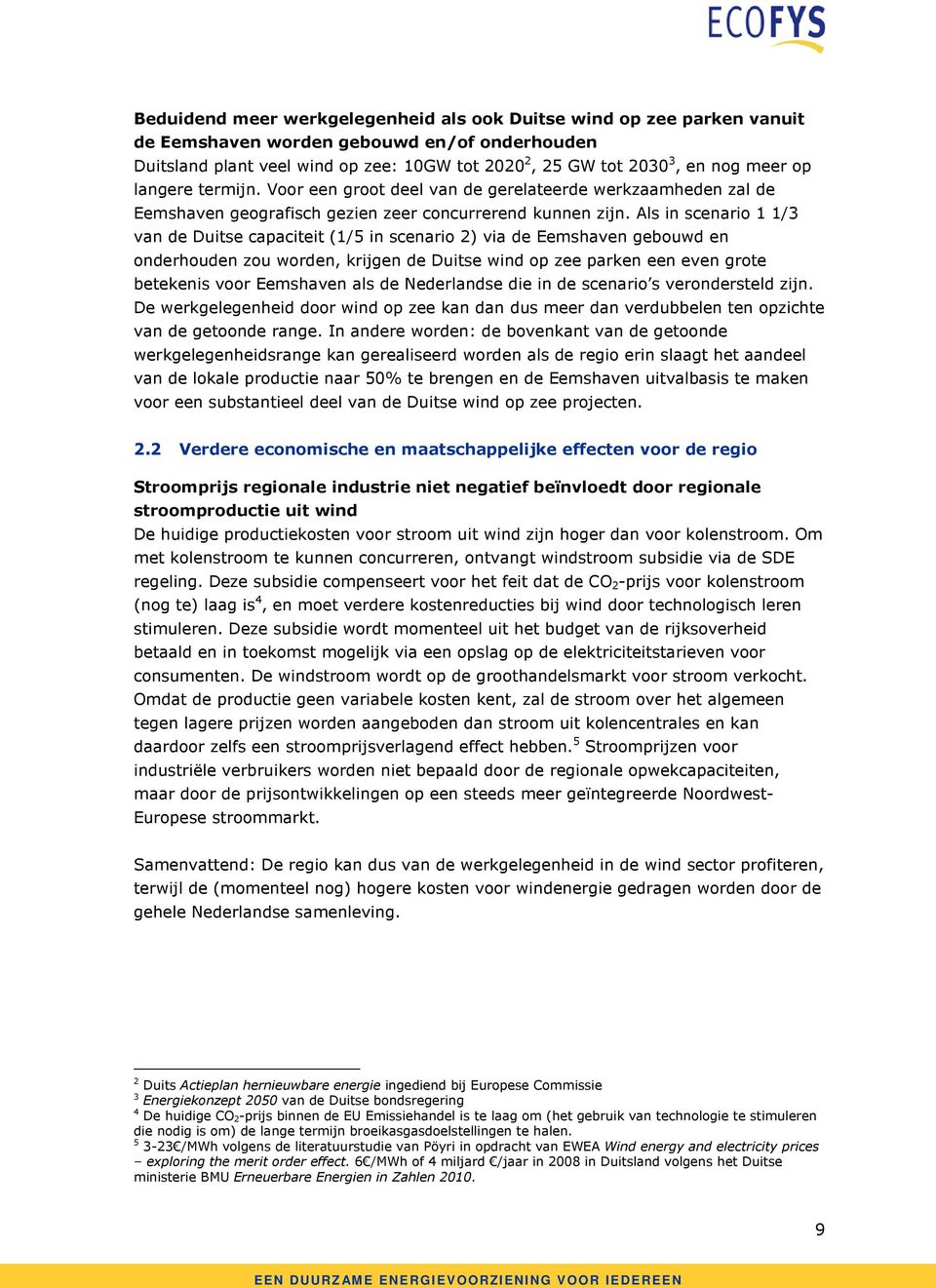 Als in scenario 1 1/3 van de Duitse capaciteit (1/5 in scenario 2) via de Eemshaven gebouwd en onderhouden zou worden, krijgen de Duitse wind op zee parken een even grote betekenis voor Eemshaven als