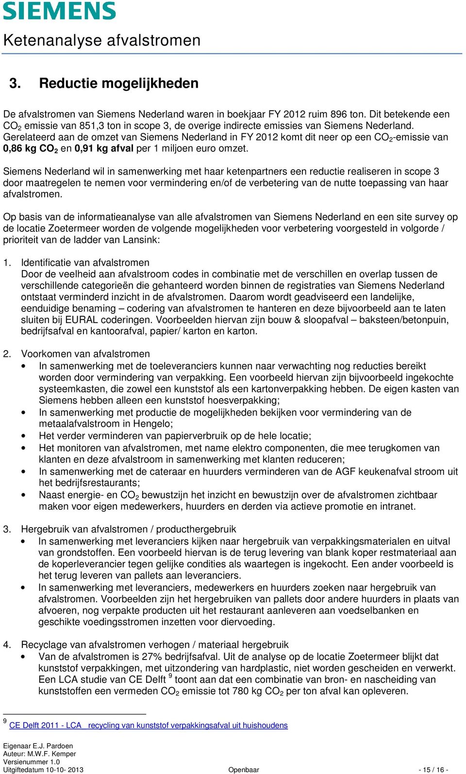 Gerelateerd aan de omzet van Siemens Nederland in FY 2012 komt dit neer op een CO 2 -emissie van 0,86 kg CO 2 en 0,91 kg afval per 1 miljoen euro omzet.