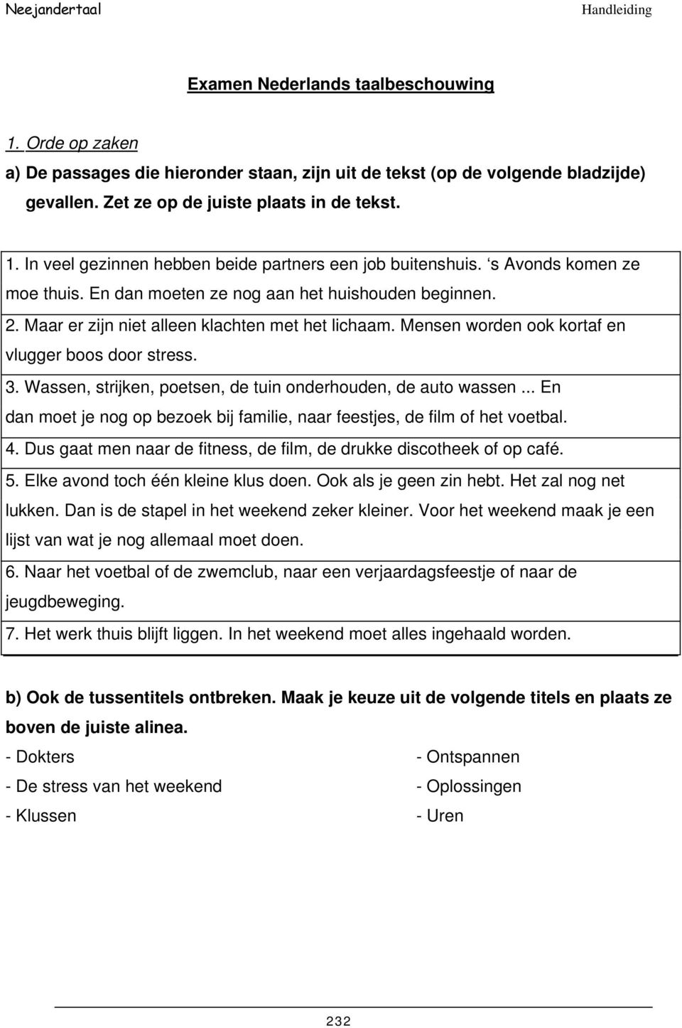 Wassen, strijken, poetsen, de tuin onderhouden, de auto wassen... En dan moet je nog op bezoek bij familie, naar feestjes, de film of het voetbal. 4.