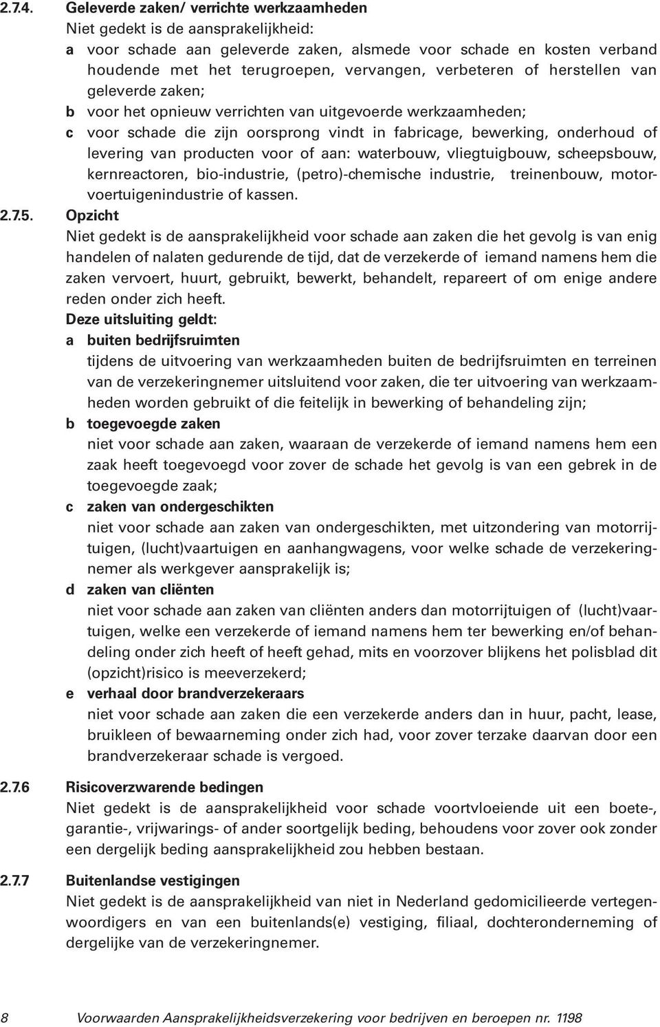 verbeteren of herstellen van geleverde zaken; b voor het opnieuw verrichten van uitgevoerde werkzaamheden; c voor schade die zijn oorsprong vindt in fabricage, bewerking, onderhoud of levering van