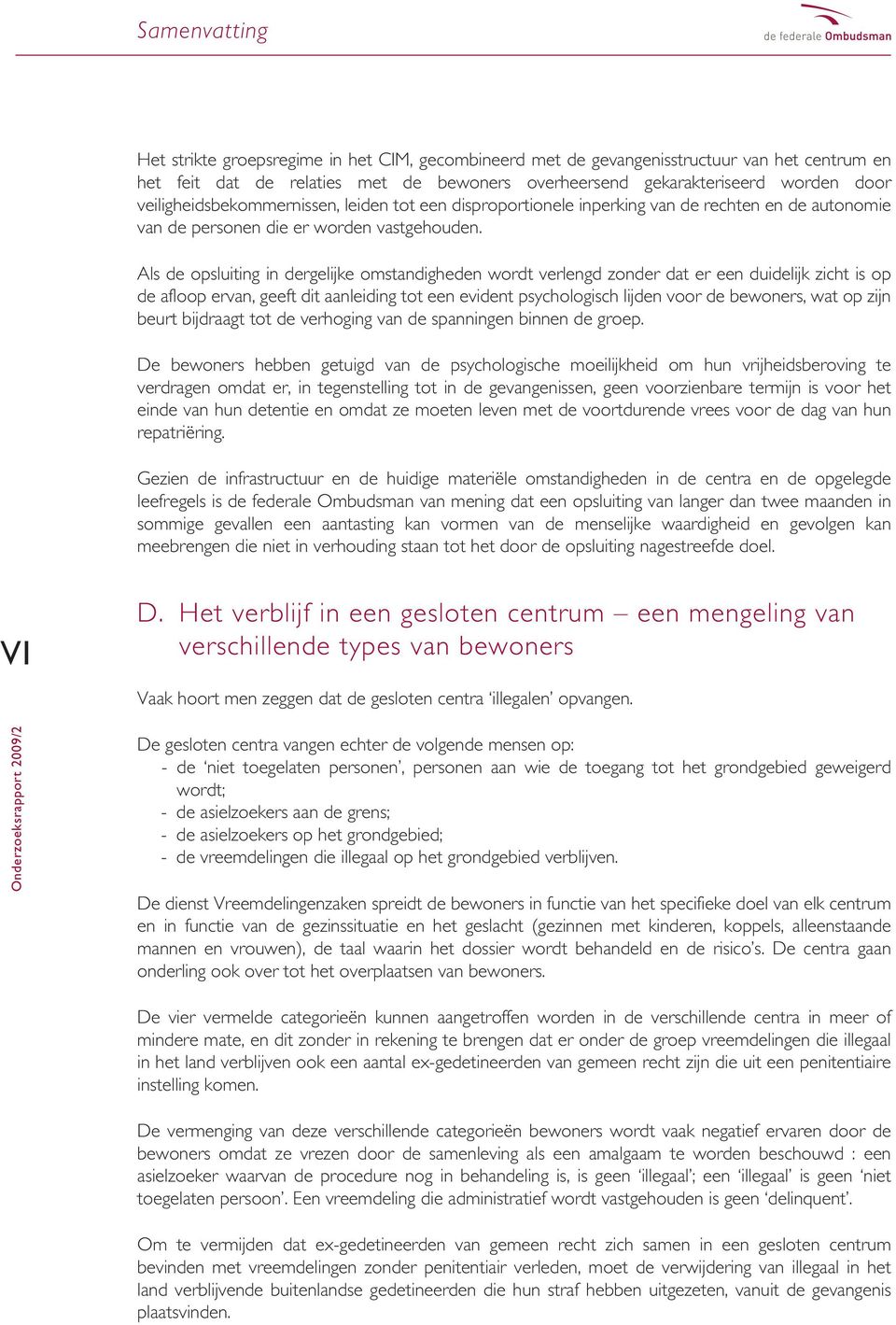 Als de opsluiting in dergelijke omstandigheden wordt verlengd zonder dat er een duidelijk zicht is op de afloop ervan, geeft dit aanleiding tot een evident psychologisch lijden voor de bewoners, wat