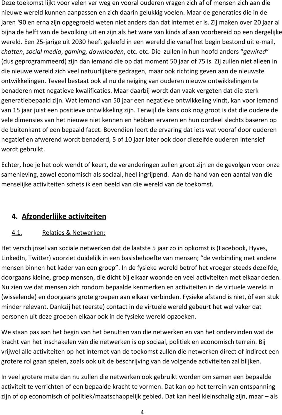 Zij maken over 20 jaar al bijna de helft van de bevolking uit en zijn als het ware van kinds af aan voorbereid op een dergelijke wereld.