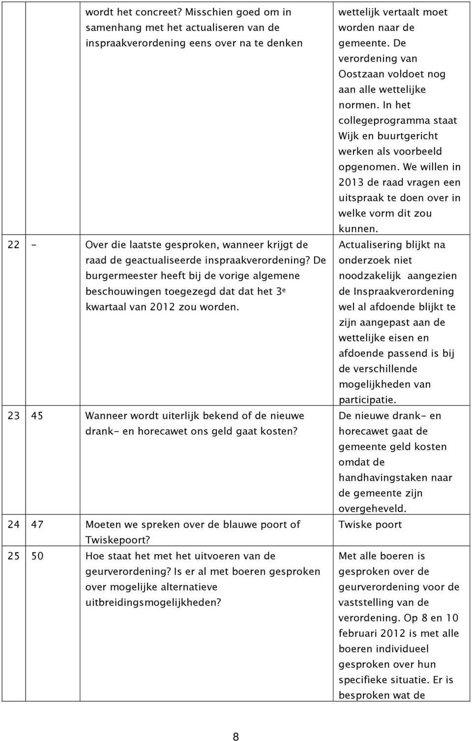 De burgermeester heeft bij de vorige algemene beschouwingen toegezegd dat dat het 3 e kwartaal van 2012 zou worden.