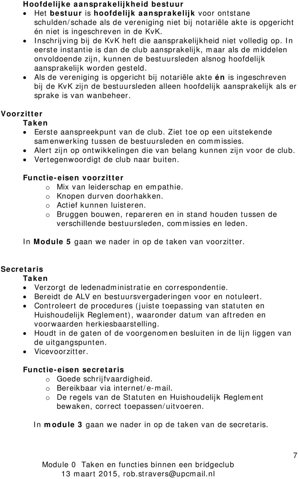 In eerste instantie is dan de club aansprakelijk, maar als de middelen onvoldoende zijn, kunnen de bestuursleden alsnog hoofdelijk aansprakelijk worden gesteld.