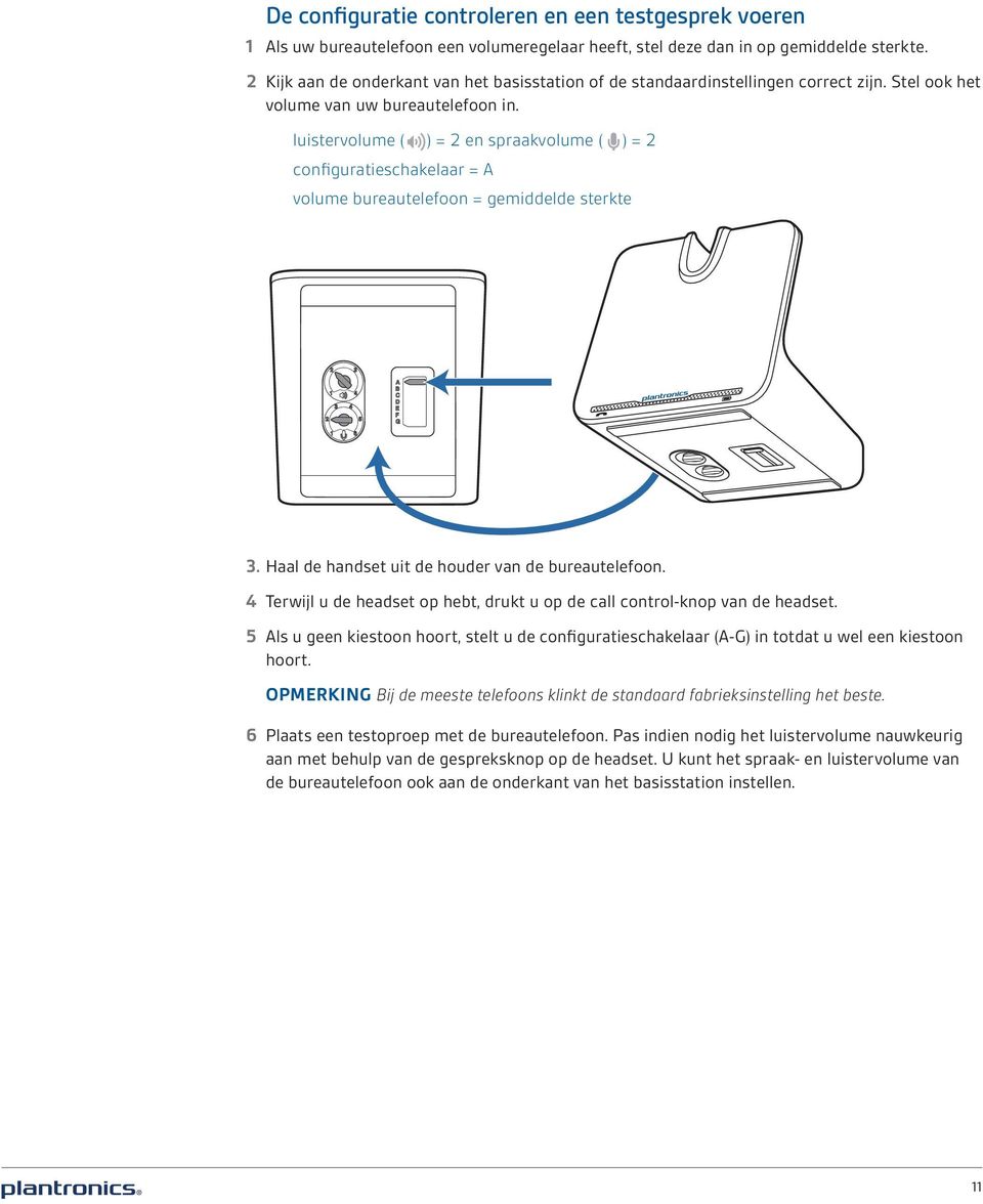 luistervolume ( ) = 2 en spraakvolume ( ) = 2 configuratieschakelaar = A volume bureautelefoon = gemiddelde sterkte 3. Haal de handset uit de houder van de bureautelefoon.