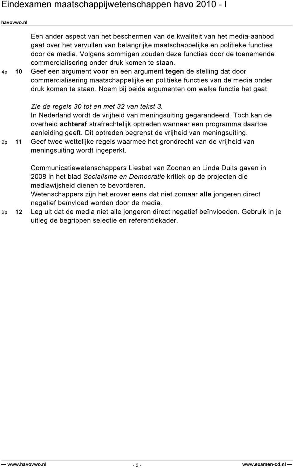 4p Geef een argument voor en een argument tegen de stelling dat door commercialisering maatschappelijke en politieke functies van de media onder druk komen te staan.