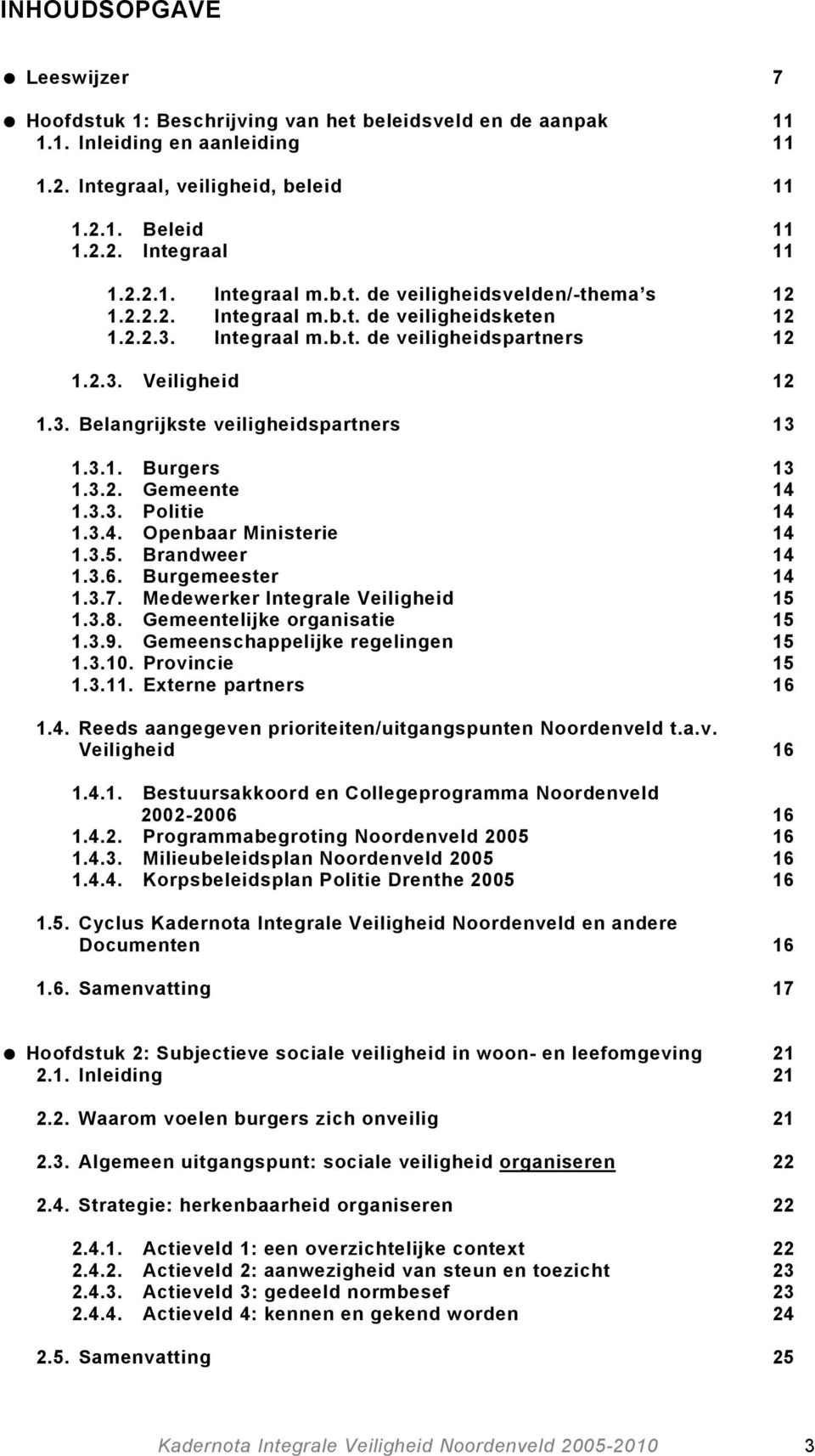 3.1. Burgers 13 1.3.2. Gemeente 14 1.3.3. Politie 14 1.3.4. Openbaar Ministerie 14 1.3.5. Brandweer 14 1.3.6. Burgemeester 14 1.3.7. Medewerker Integrale Veiligheid 15 1.3.8.