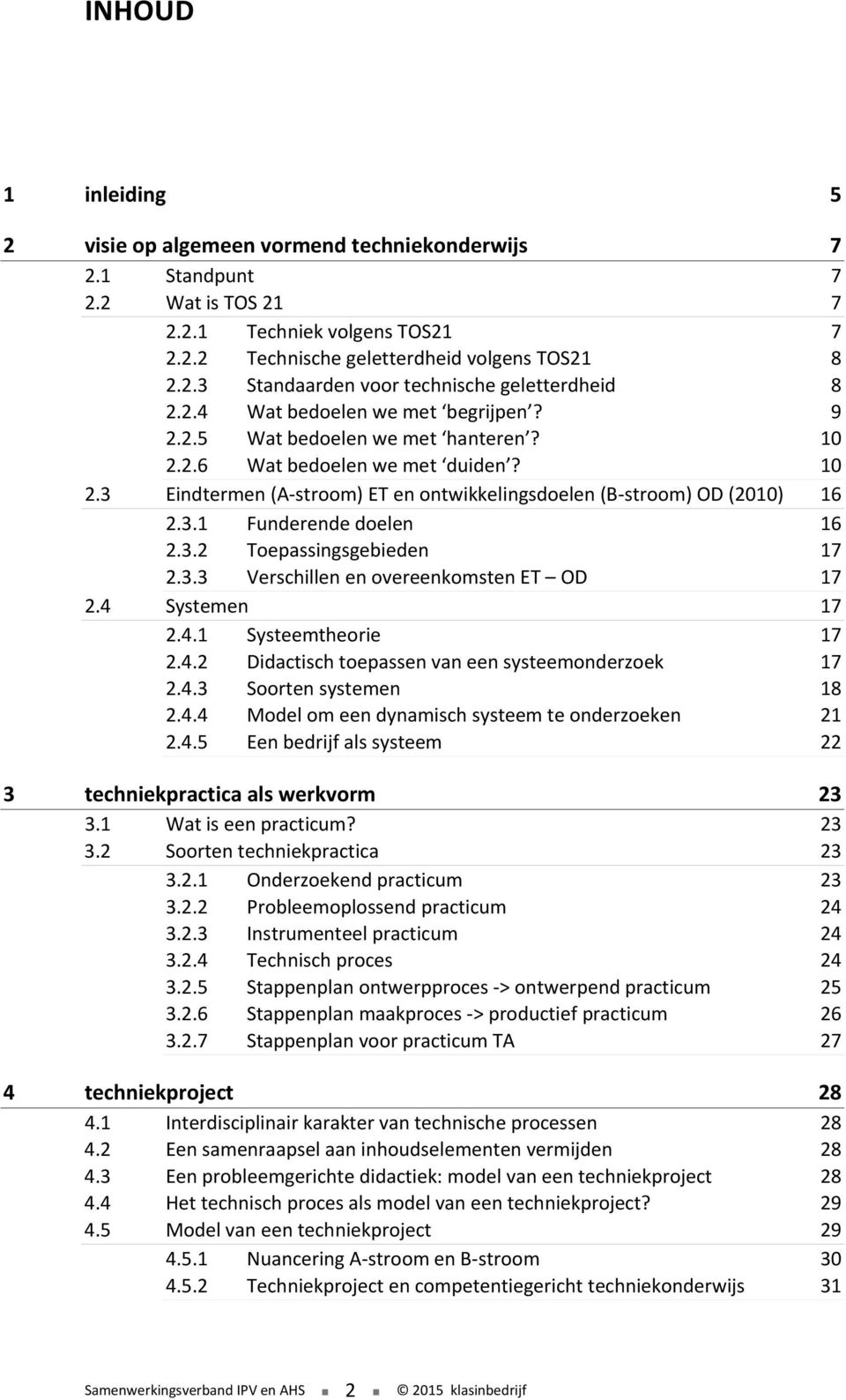 3.2 Toepassingsgebieden 17 2.3.3 Verschillen en overeenkomsten ET OD 17 2.4 Systemen 17 2.4.1 Systeemtheorie 17 2.4.2 Didactisch toepassen van een systeemonderzoek 17 2.4.3 Soorten systemen 18 2.4.4 Model om een dynamisch systeem te onderzoeken 21 2.