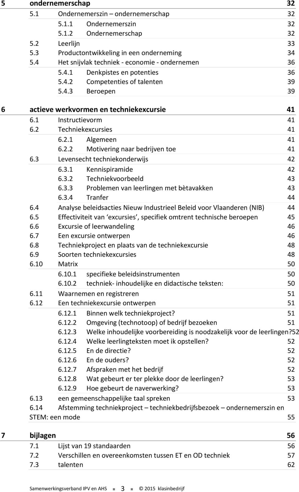 2 Techniekexcursies 41 6.2.1 Algemeen 41 6.2.2 Motivering naar bedrijven toe 41 6.3 Levensecht techniekonderwijs 42 6.3.1 Kennispiramide 42 6.3.2 Techniekvoorbeeld 43 6.3.3 Problemen van leerlingen met bètavakken 43 6.