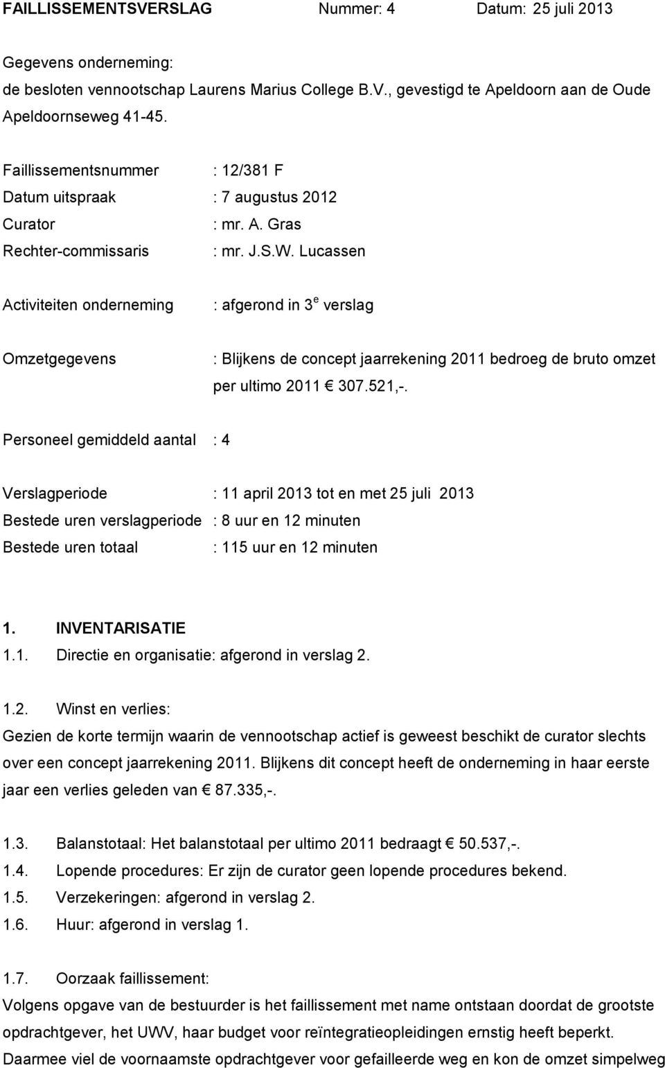 Lucassen Activiteiten onderneming : afgerond in 3 e verslag Omzetgegevens : Blijkens de concept jaarrekening 2011 bedroeg de bruto omzet per ultimo 2011 307.521,-.