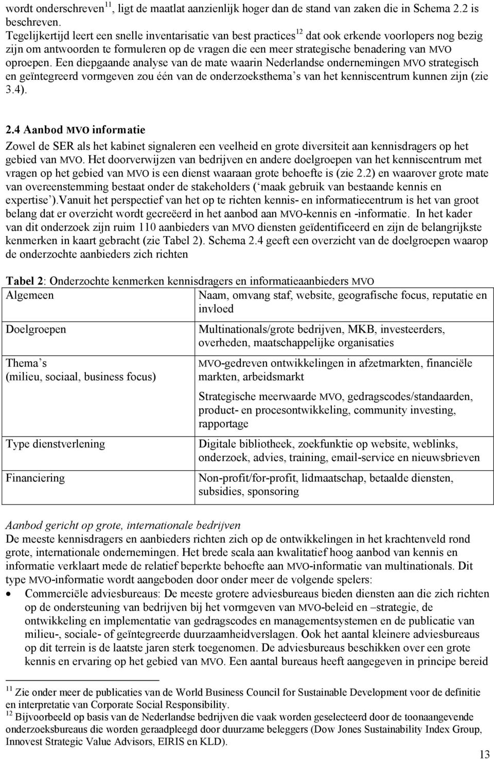 oproepen. Een diepgaande analyse van de mate waarin Nederlandse ondernemingen MVO strategisch en geïntegreerd vormgeven zou één van de onderzoeksthema s van het kenniscentrum kunnen zijn (zie 3.4). 2.