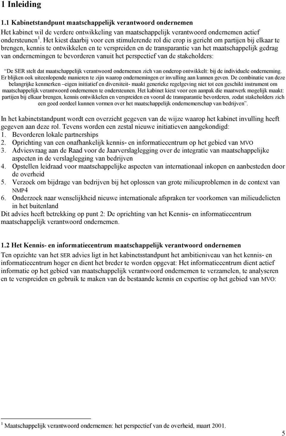 ondernemingen te bevorderen vanuit het perspectief van de stakeholders: De SER stelt dat maatschappelijk verantwoord ondernemen zich van onderop ontwikkelt: bij de individuele onderneming.