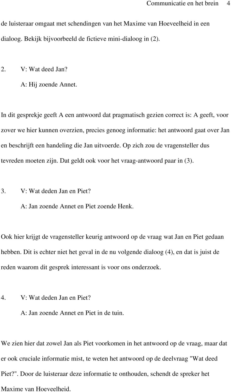 In dit gesprekje geeft A een antwoord dat pragmatisch gezien correct is: A geeft, voor zover we hier kunnen overzien, precies genoeg informatie: het antwoord gaat over Jan en beschrijft een handeling