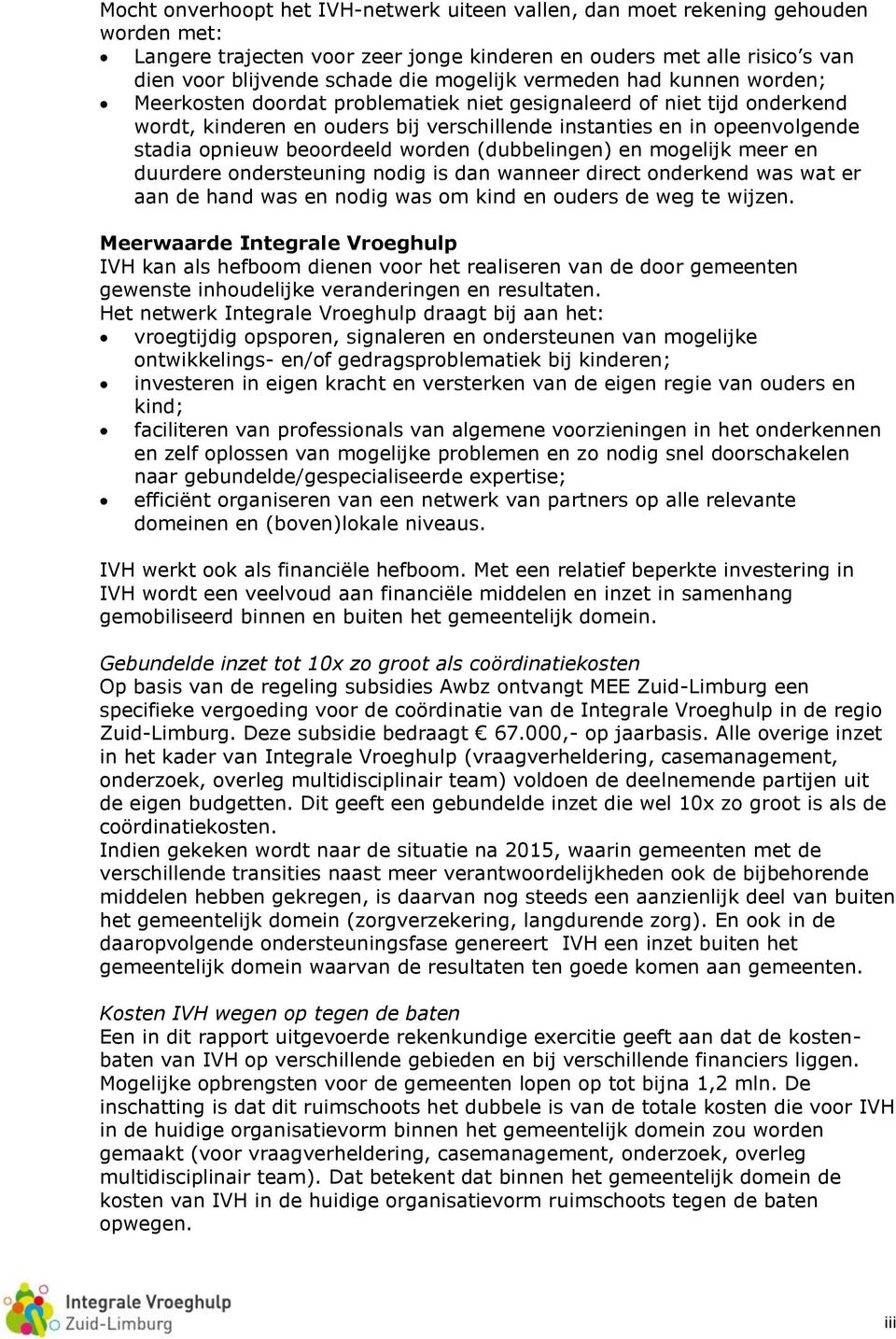 beoordeeld worden (dubbelingen) en mogelijk meer en duurdere ondersteuning nodig is dan wanneer direct onderkend was wat er aan de hand was en nodig was om kind en ouders de weg te wijzen.