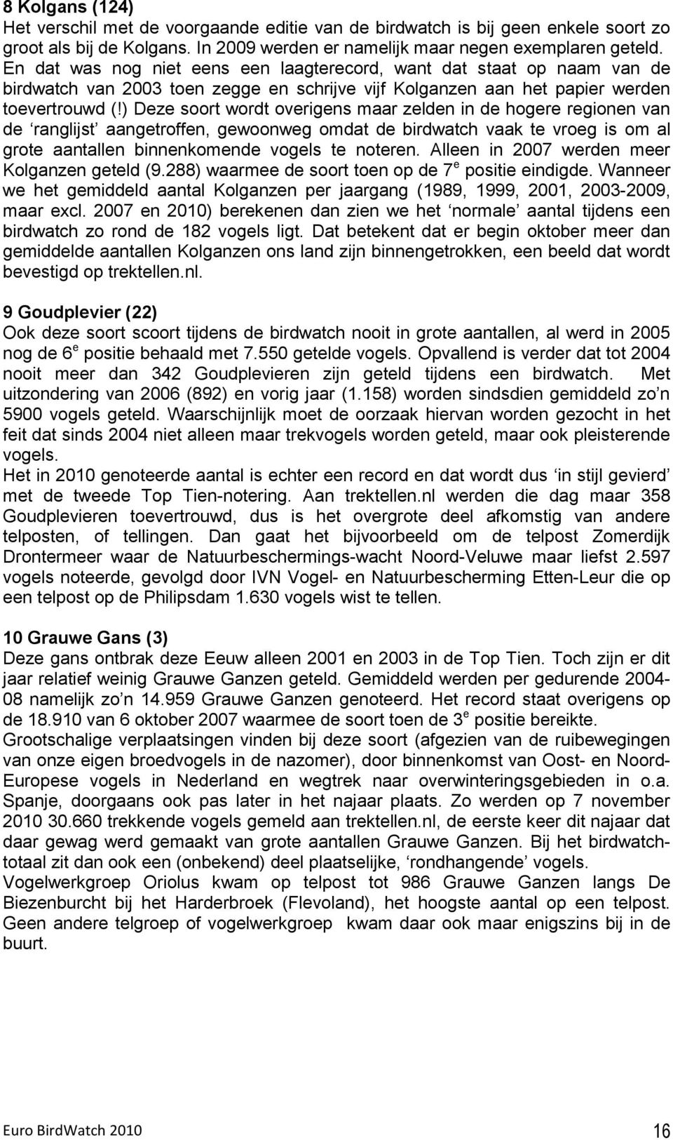 ) Deze soort wordt overigens maar zelden in de hogere regionen van de ranglijst aangetroffen, gewoonweg omdat de birdwatch vaak te vroeg is om al grote aantallen binnenkomende vogels te noteren.