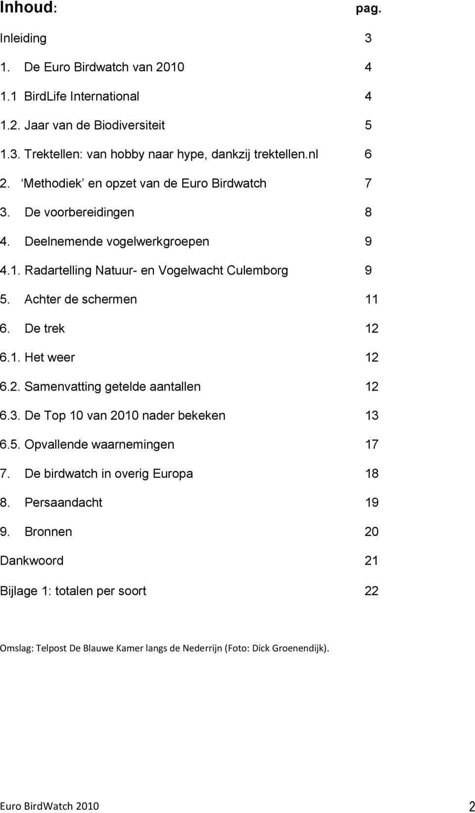 Achter de schermen 11 6. De trek 12 6.1. Het weer 12 6.2. Samenvatting getelde aantallen 12 6.3. De Top 10 van 2010 nader bekeken 13 6.5. Opvallende waarnemingen 17 7.