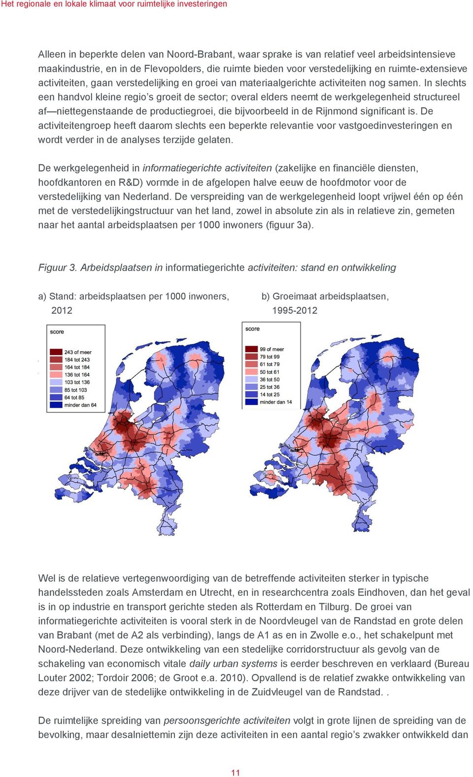 In slechts een handvol kleine regio s groeit de sector; overal elders neemt de werkgelegenheid structureel af niettegenstaande de productiegroei, die bijvoorbeeld in de Rijnmond significant is.