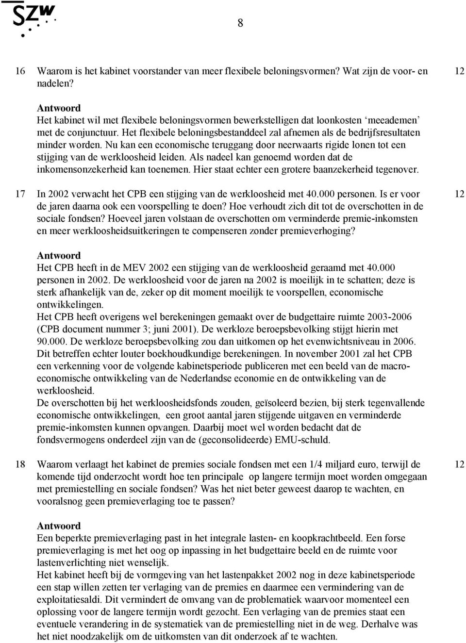 Nu kan een economische teruggang door neerwaarts rigide lonen tot een stijging van de werkloosheid leiden. Als nadeel kan genoemd worden dat de inkomensonzekerheid kan toenemen.