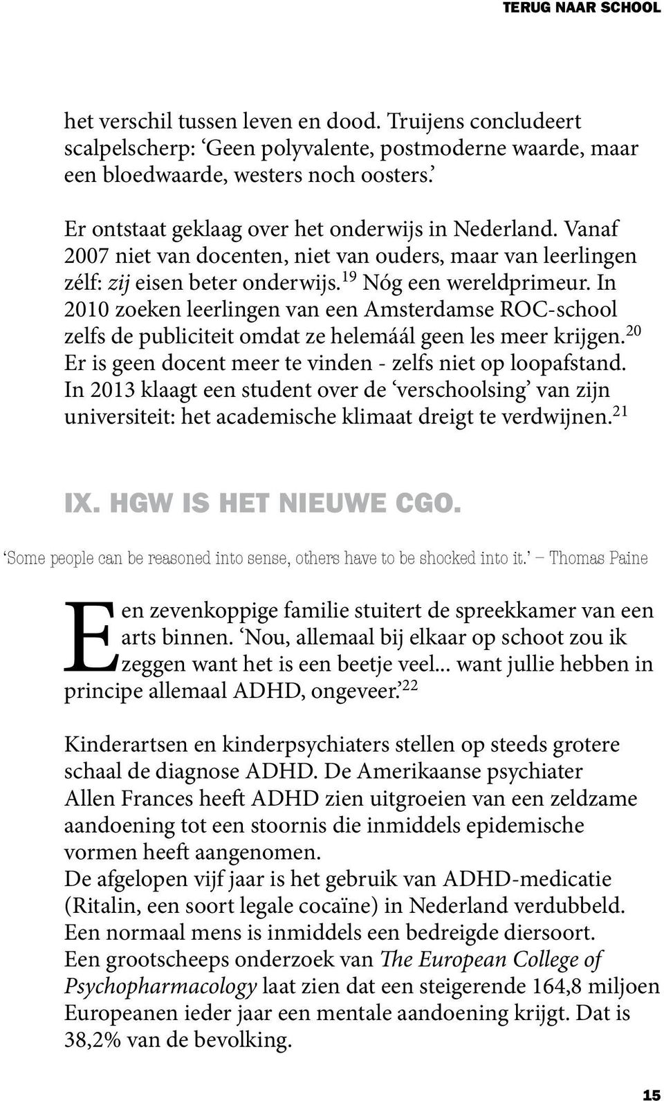 In 2010 zoeken leerlingen van een Amsterdamse ROC-school zelfs de publiciteit omdat ze helemáál geen les meer krijgen. 20 Er is geen docent meer te vinden - zelfs niet op loopafstand.