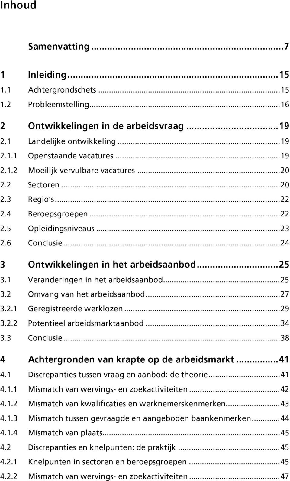 1 Veranderingen in het arbeidsaanbod...25 3.2 Omvang van het arbeidsaanbod...27 3.2.1 Geregistreerde werklozen...29 3.2.2 Potentieel arbeidsmarktaanbod...34 3.3 Conclusie.