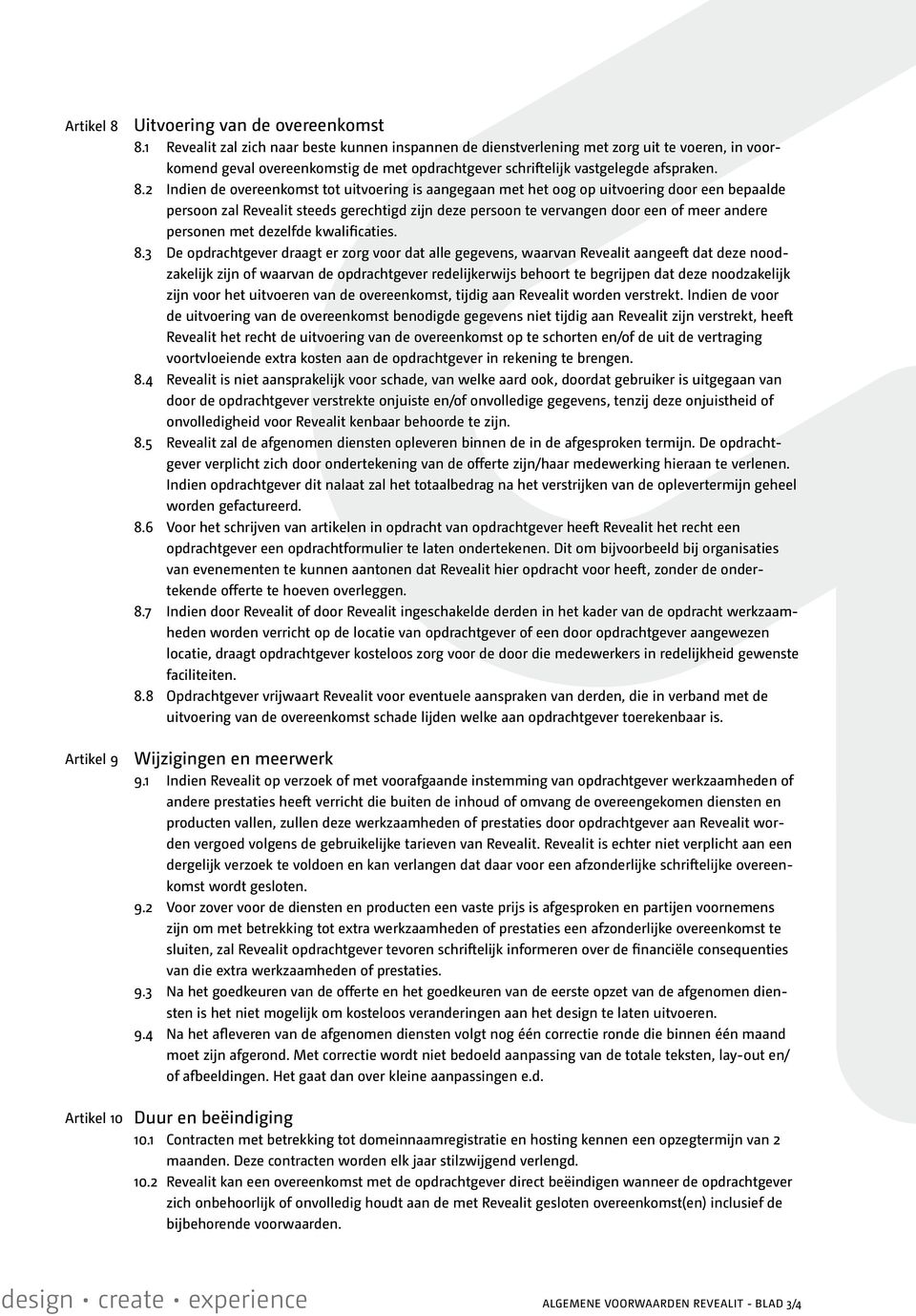 2 Indien de overeenkomst tot uitvoering is aangegaan met het oog op uitvoering door een bepaalde persoon zal Revealit steeds gerechtigd zijn deze persoon te vervangen door een of meer andere personen