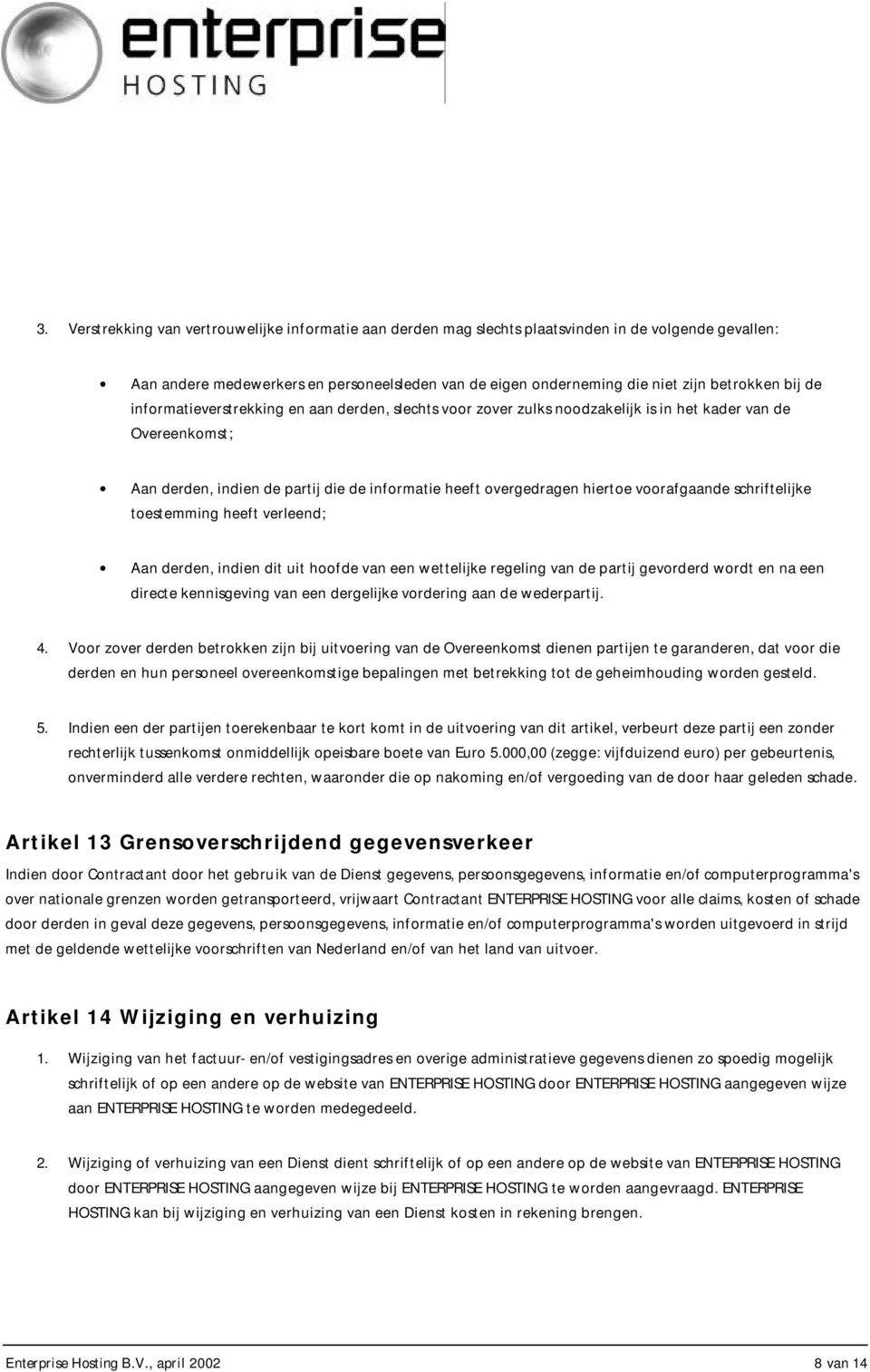 voorafgaande schriftelijke toestemming heeft verleend; Aan derden, indien dit uit hoofde van een wettelijke regeling van de partij gevorderd wordt en na een directe kennisgeving van een dergelijke