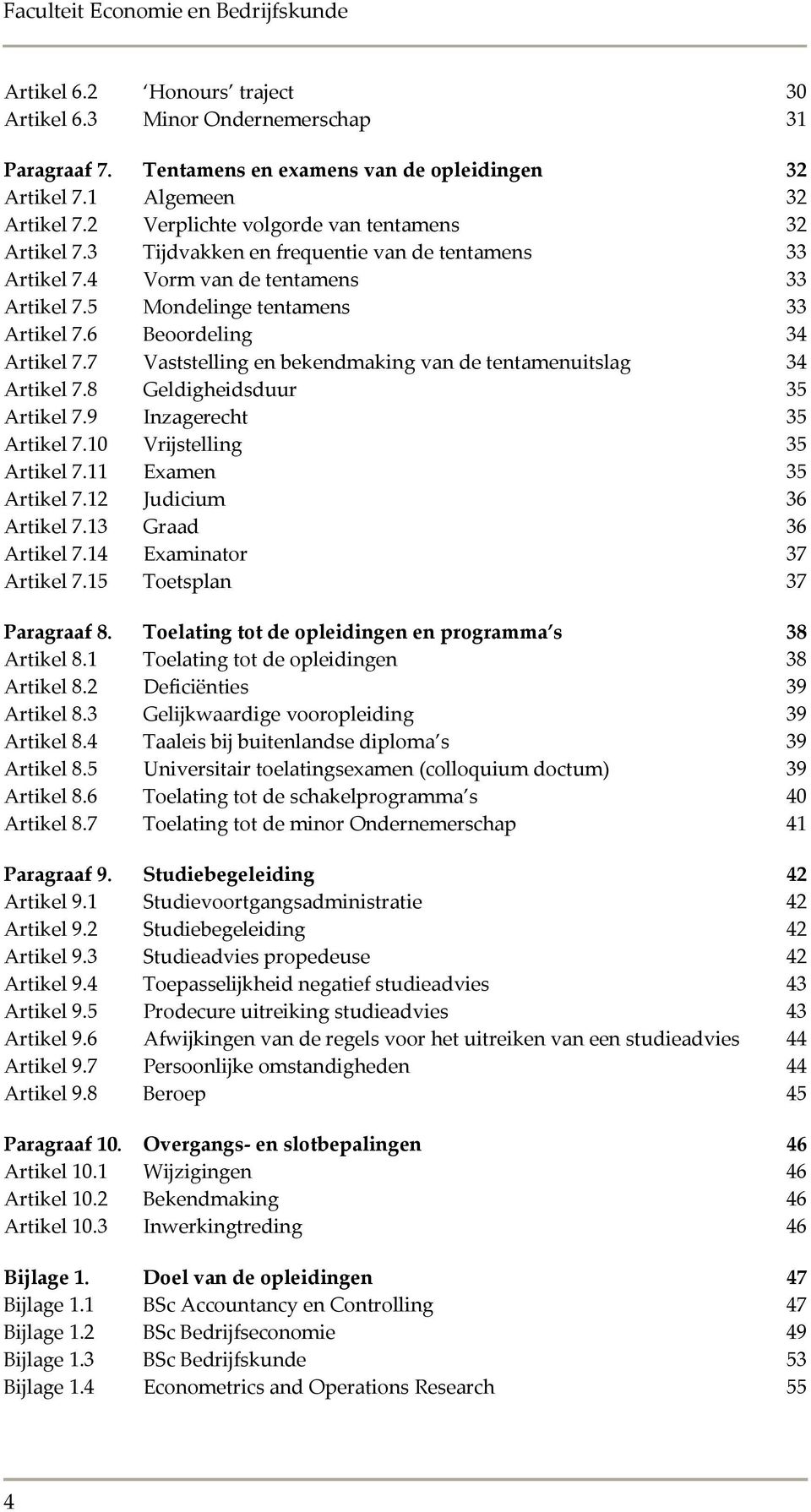 6 Beoordeling 34 Artikel 7.7 Vaststelling en bekendmaking van de tentamenuitslag 34 Artikel 7.8 Geldigheidsduur 35 Artikel 7.9 Inzagerecht 35 Artikel 7.10 Vrijstelling 35 Artikel 7.