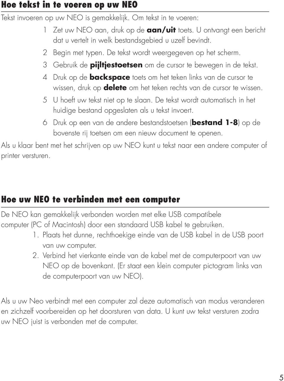 3 Gebruik de pijltjestoetsen om de cursor te bewegen in de tekst. 4 Druk op de backspace toets om het teken links van de cursor te wissen, druk op delete om het teken rechts van de cursor te wissen.