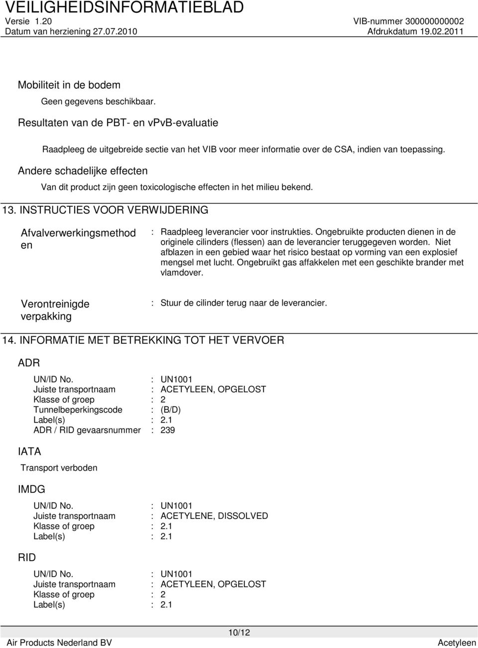 INSTRUCTIES VOOR VERWIJDERING Afvalverwerkingsmethod en : Raadpleeg leverancier voor instrukties.