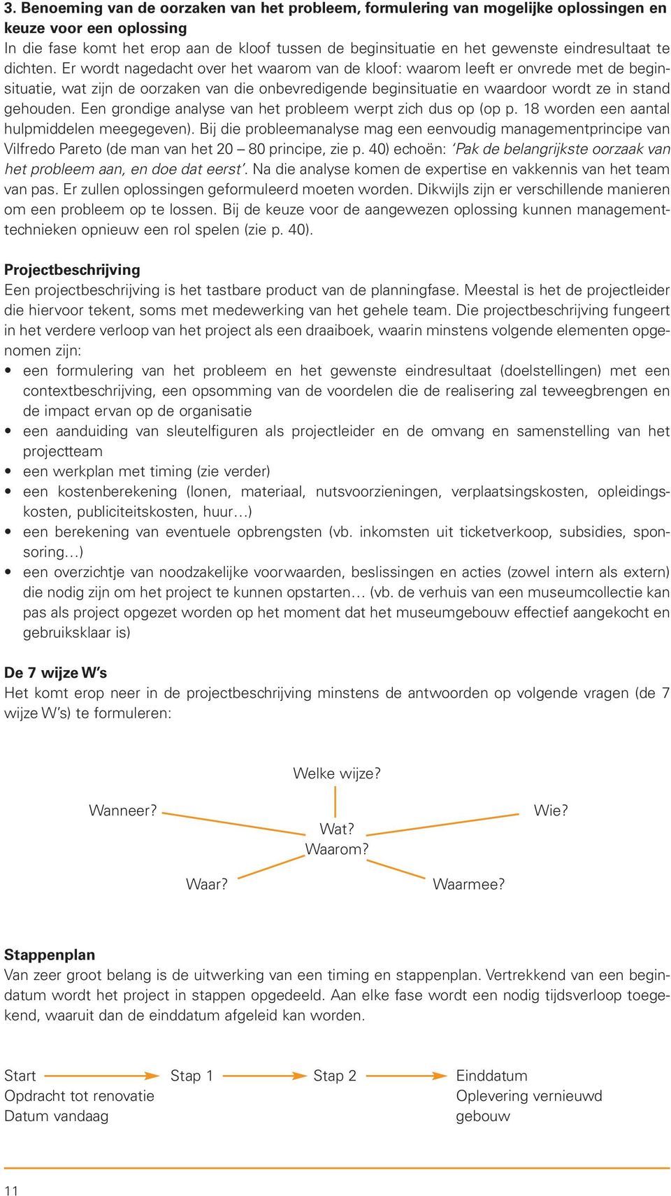 Er wordt nagedacht over het waarom van de kloof: waarom leeft er onvrede met de beginsituatie, wat zijn de oorzaken van die onbevredigende beginsituatie en waardoor wordt ze in stand gehouden.