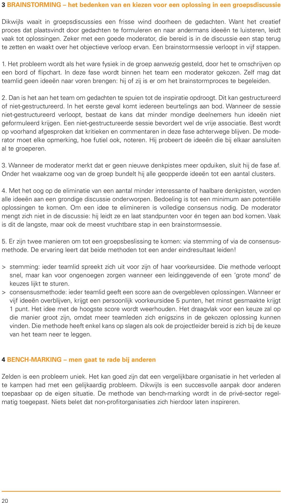 Zeker met een goede moderator, die bereid is in de discussie een stap terug te zetten en waakt over het objectieve verloop ervan. Een brainstormsessie verloopt in vijf stappen. 1.