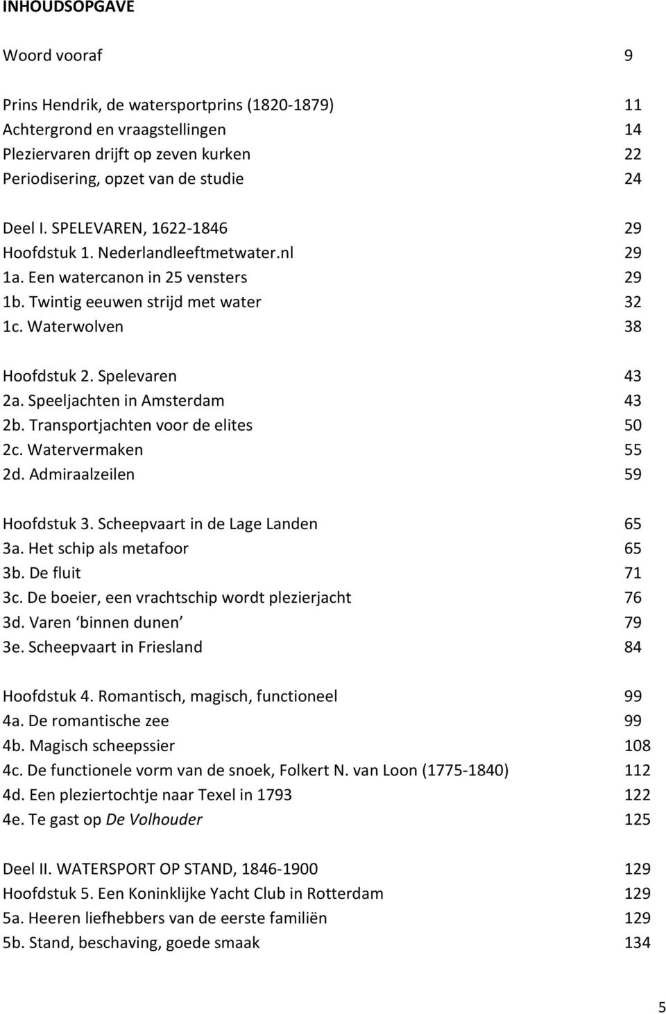 Speeljachten in Amsterdam 43 2b. Transportjachten voor de elites 50 2c. Watervermaken 55 2d. Admiraalzeilen 59 Hoofdstuk 3. Scheepvaart in de Lage Landen 65 3a. Het schip als metafoor 65 3b.