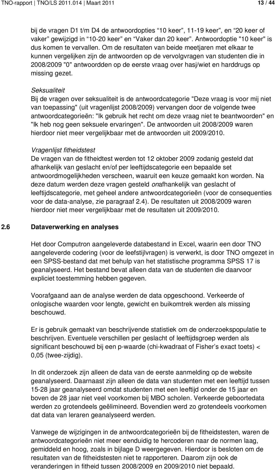 Om de resultaten van beide meetjaren met elkaar te kunnen vergelijken zijn de antwoorden op de vervolgvragen van studenten die in 2008/2009 "0" antwoordden op de eerste vraag over hasj/wiet en