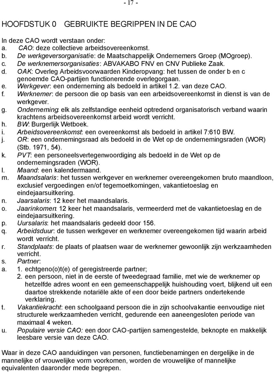 e. Werkgever: een onderneming als bedoeld in artikel 1.2. van deze CAO. f. Werknemer: de persoon die op basis van een arbeidsovereenkomst in dienst is van de werkgever. g.