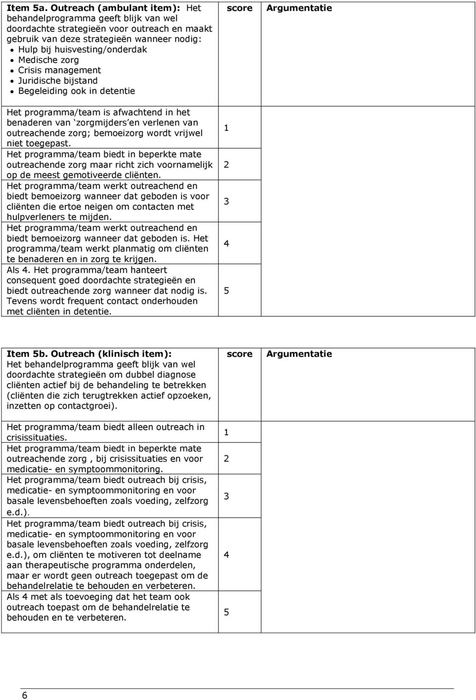 zorg Crisis management Juridische bijstand Begeleiding ook in detentie Het programma/team is afwachtend in het benaderen van zorgmijders en verlenen van outreachende zorg; bemoeizorg wordt vrijwel