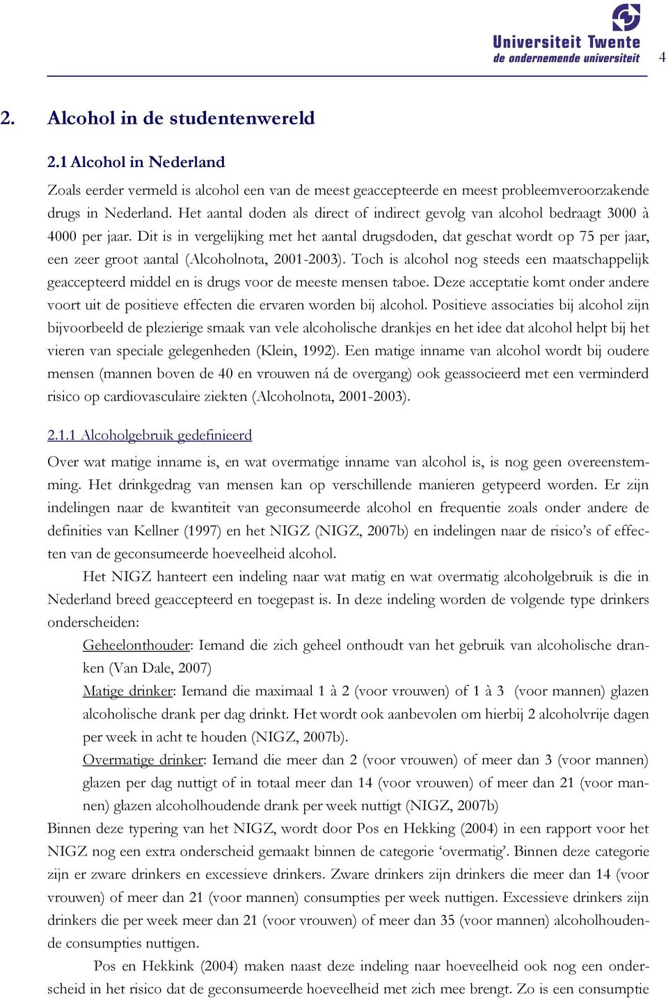 Dit is in vergelijking met het aantal drugsdoden, dat geschat wordt op 75 per jaar, een zeer groot aantal (Alcoholnota, 2001-2003).