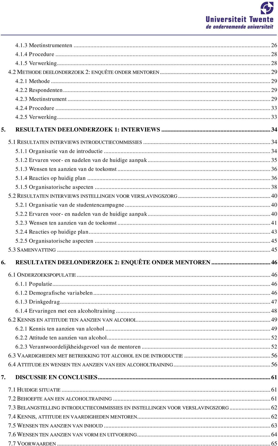 .. 35 5.1.3 Wensen ten aanzien van de toekomst... 36 5.1.4 Reacties op huidig plan... 36 5.1.5 Organisatorische aspecten... 38 5.2 RESULTATEN INTERVIEWS INSTELLINGEN VOOR VERSLAVINGSZORG... 40 5.2.1 Organisatie van de studentencampagne.