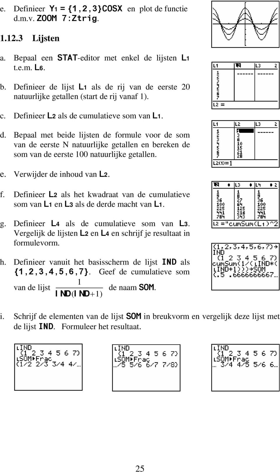 e. Verwijder de inhoud van L2. f. Definieer L2 als het kwadraat van de cumulatieve som van L1 en L3 als de derde macht van L1. g. Definieer L4 als de cumulatieve som van L3.