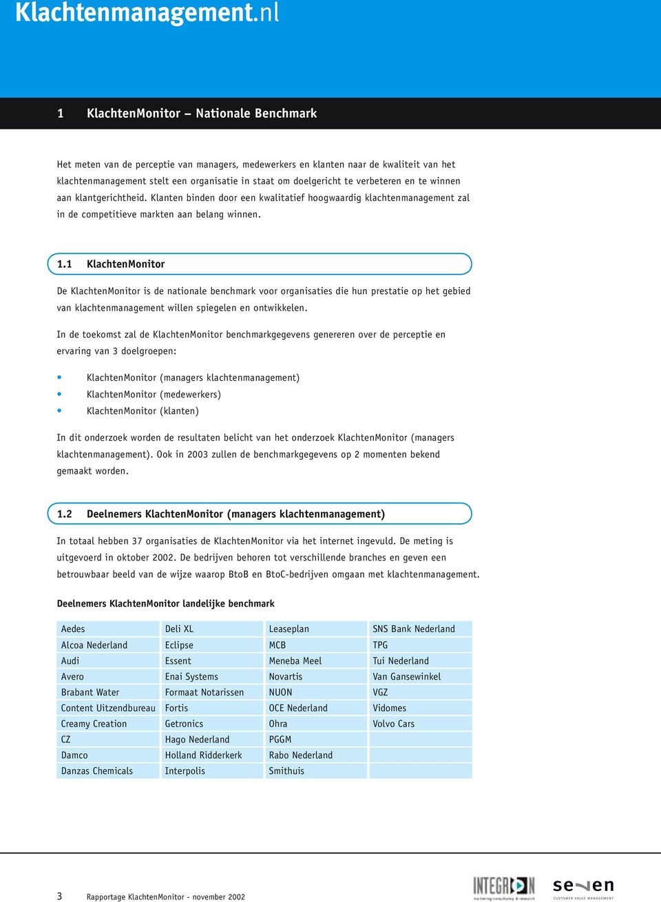 1 KlachtenMonitor De KlachtenMonitor is de nationale benchmark voor organisaties die hun prestatie op het gebied van klachtenmanagement willen spiegelen en ontwikkelen.