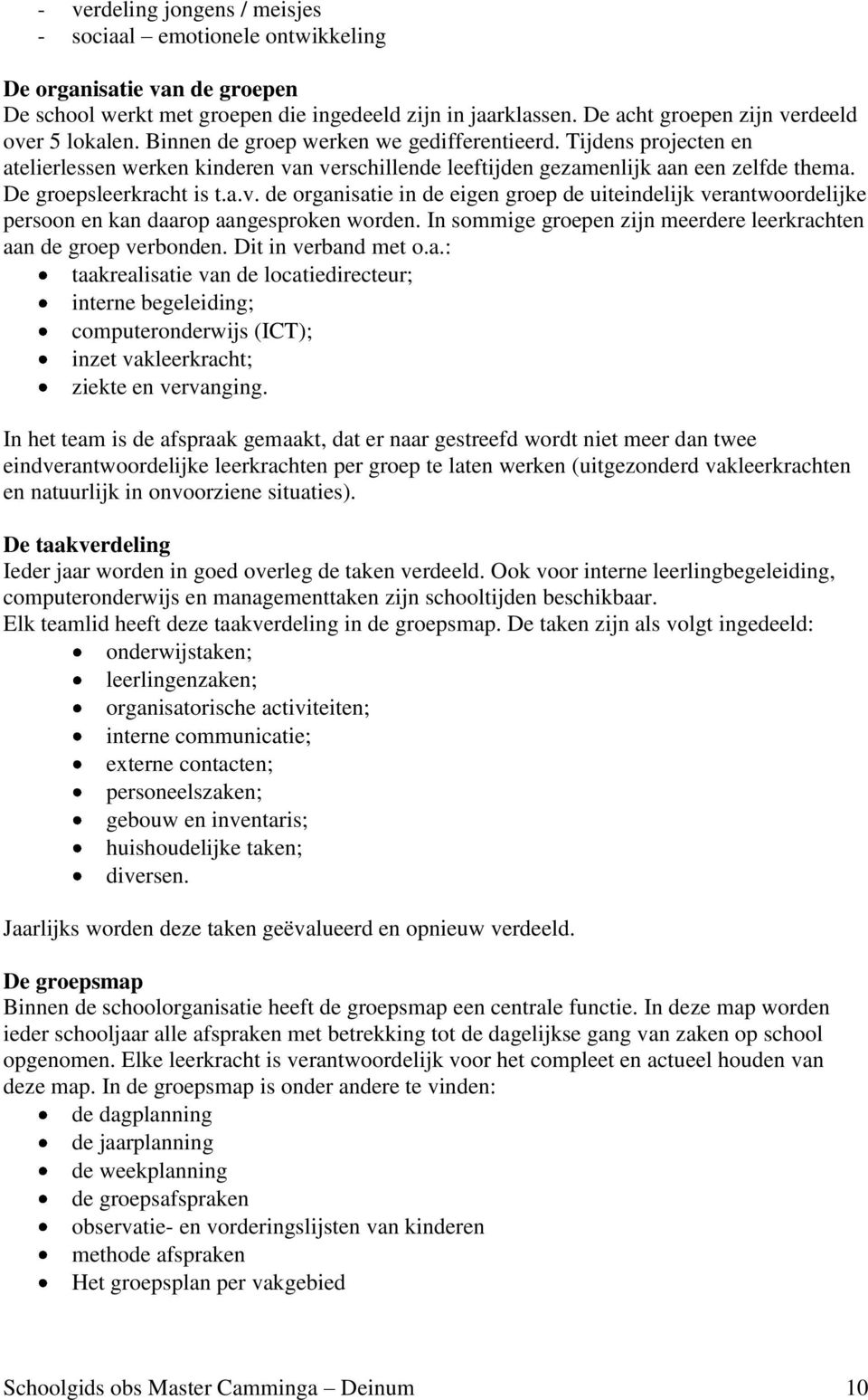 Tijdens projecten en atelierlessen werken kinderen van verschillende leeftijden gezamenlijk aan een zelfde thema. De groepsleerkracht is t.a.v. de organisatie in de eigen groep de uiteindelijk verantwoordelijke persoon en kan daarop aangesproken worden.