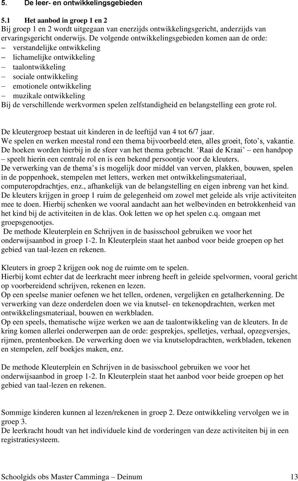 verschillende werkvormen spelen zelfstandigheid en belangstelling een grote rol. De kleutergroep bestaat uit kinderen in de leeftijd van 4 tot 6/7 jaar.