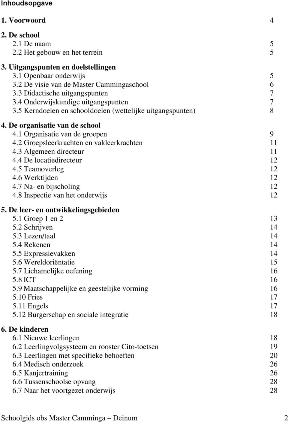 2 Groepsleerkrachten en vakleerkrachten 11 4.3 Algemeen directeur 11 4.4 De locatiedirecteur 12 4.5 Teamoverleg 12 4.6 Werktijden 12 4.7 Na- en bijscholing 12 4.8 Inspectie van het onderwijs 12 5.